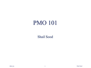 PMO 101

           Shail Sood




PMO 101        1        Shail Sood
 