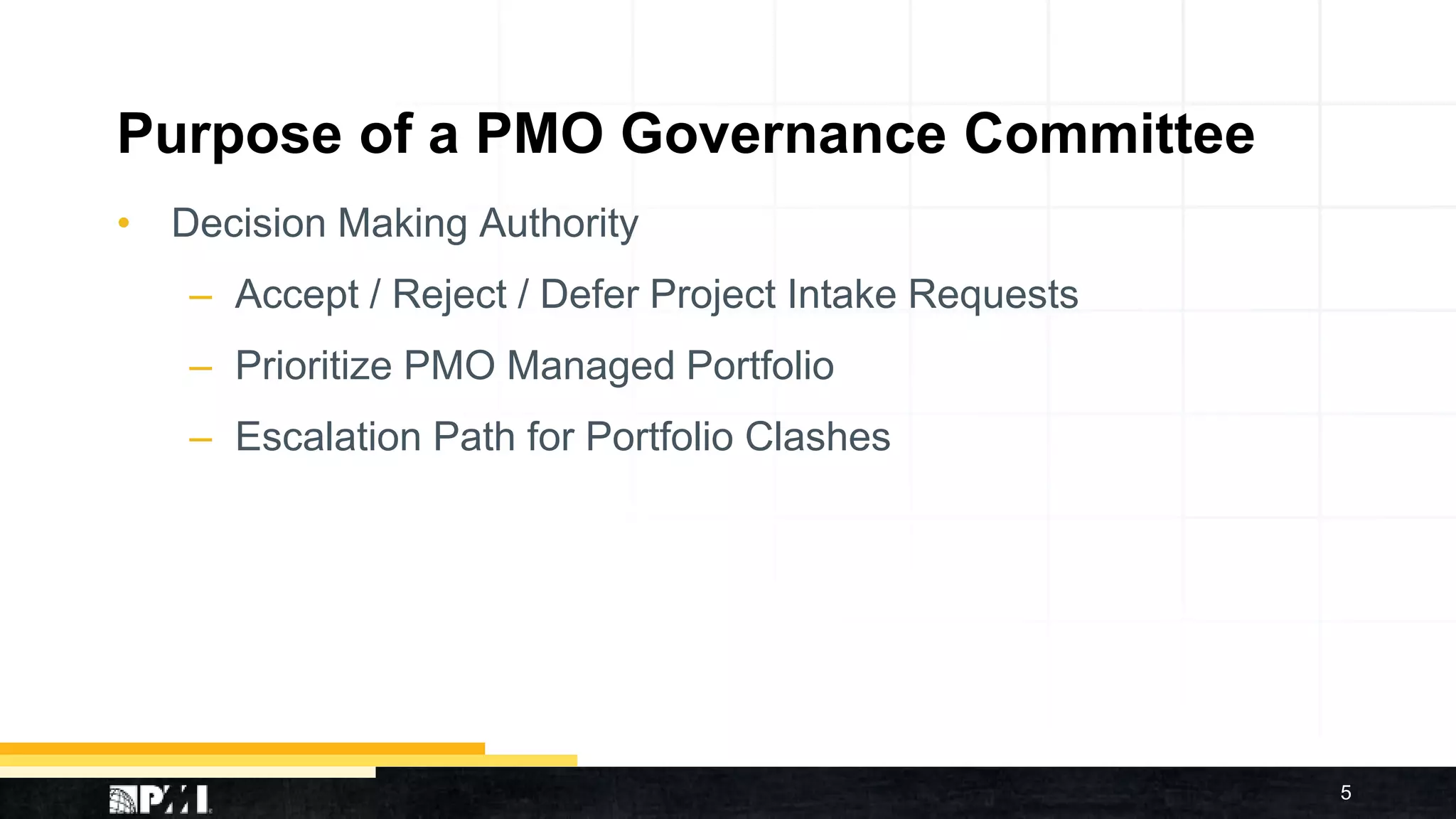 Purpose of a PMO Governance Committee
• Decision Making Authority
– Accept / Reject / Defer Project Intake Requests
– Prioritize PMO Managed Portfolio
– Escalation Path for Portfolio Clashes
5
 
