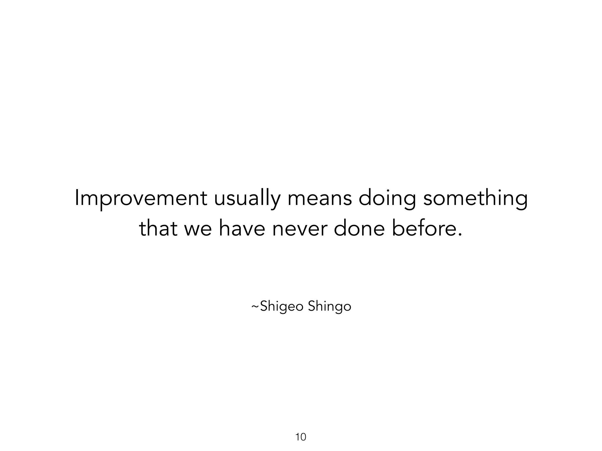~Shigeo Shingo
Improvement usually means doing something
that we have never done before.
10
 