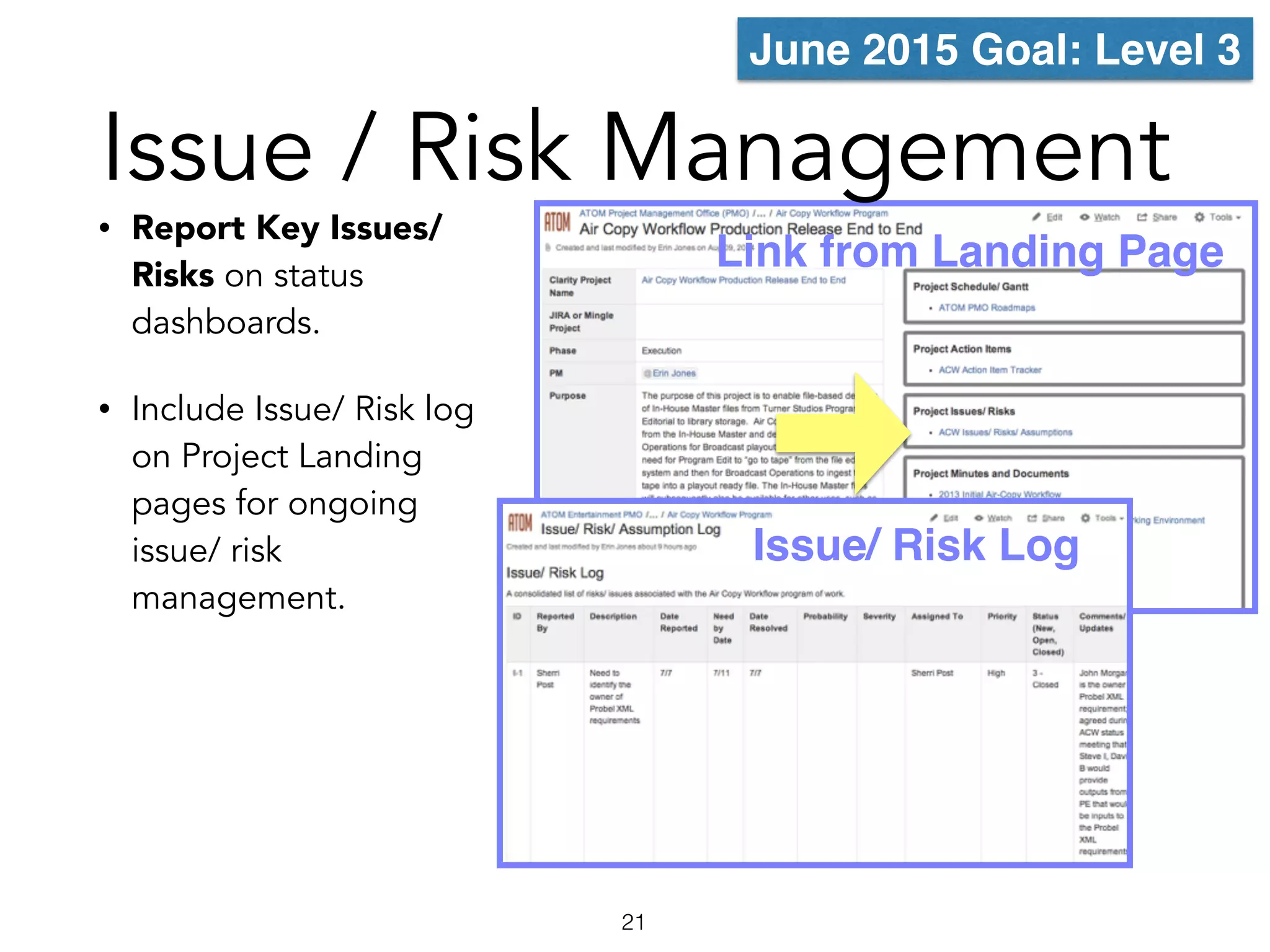 Issue / Risk Management
• Report Key Issues/
Risks on status
dashboards.
• Include Issue/ Risk log
on Project Landing
pages for ongoing
issue/ risk
management.
Issue/ Risk Log
Link from Landing Page
21
June 2015 Goal: Level 3
 