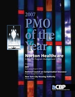 2007
PMO
of the
Year
Norton Healthcare
Enterprise Program Management Ofﬁce

Finalists
EDS
Applications Program Ofﬁce

National Council on Compensation Insurance
Program Management Ofﬁce

New York City Housing Authority
Virtual IT PMO
 