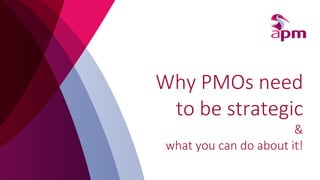 Why PMOs need
to be strategic
&
what you can do about it!
 