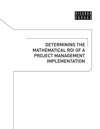 DETERMINING THE
MATHEMATICAL ROI OF A
PROJECT MANAGEMENT
IMPLEMENTATION
 