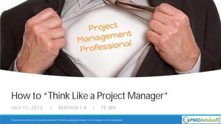 How to “Think Like a Project Manager”
JULY 11, 2013 | VERSION 1.0 | TE WU
This presentation is used during an oral presentation and discussion. Without the accompanying oral comments, the text is incomplete as a record of the presentation.
 