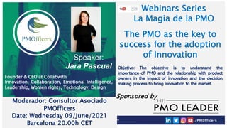 1
E:PMOFFICERS5.Colaboradores
Asociados3.Marketing_Social Media
(Adrian)0.Publicaciones Social Media
(por tema)Invitación Redes Sociales
Webinars Series
La Magia de la PMO
The PMO as the key to
success for the adoption
of Innovation
Objetivo: The objective is to understand the
importance of PMO and the relationship with product
owners in the impact of innovation and the decision
making process to bring innovation to the market.
Speaker:
Jara Pascual
Founder & CEO at Collabwith
Innovation, Collaboration, Emotional Intelligence,
Leadership, Women rights, Technology, Design
Moderador: Consultor Asociado
PMOfficers
Date: Wednesday 09/June/2021
Barcelona 20.00h CET
Sponsored by
 