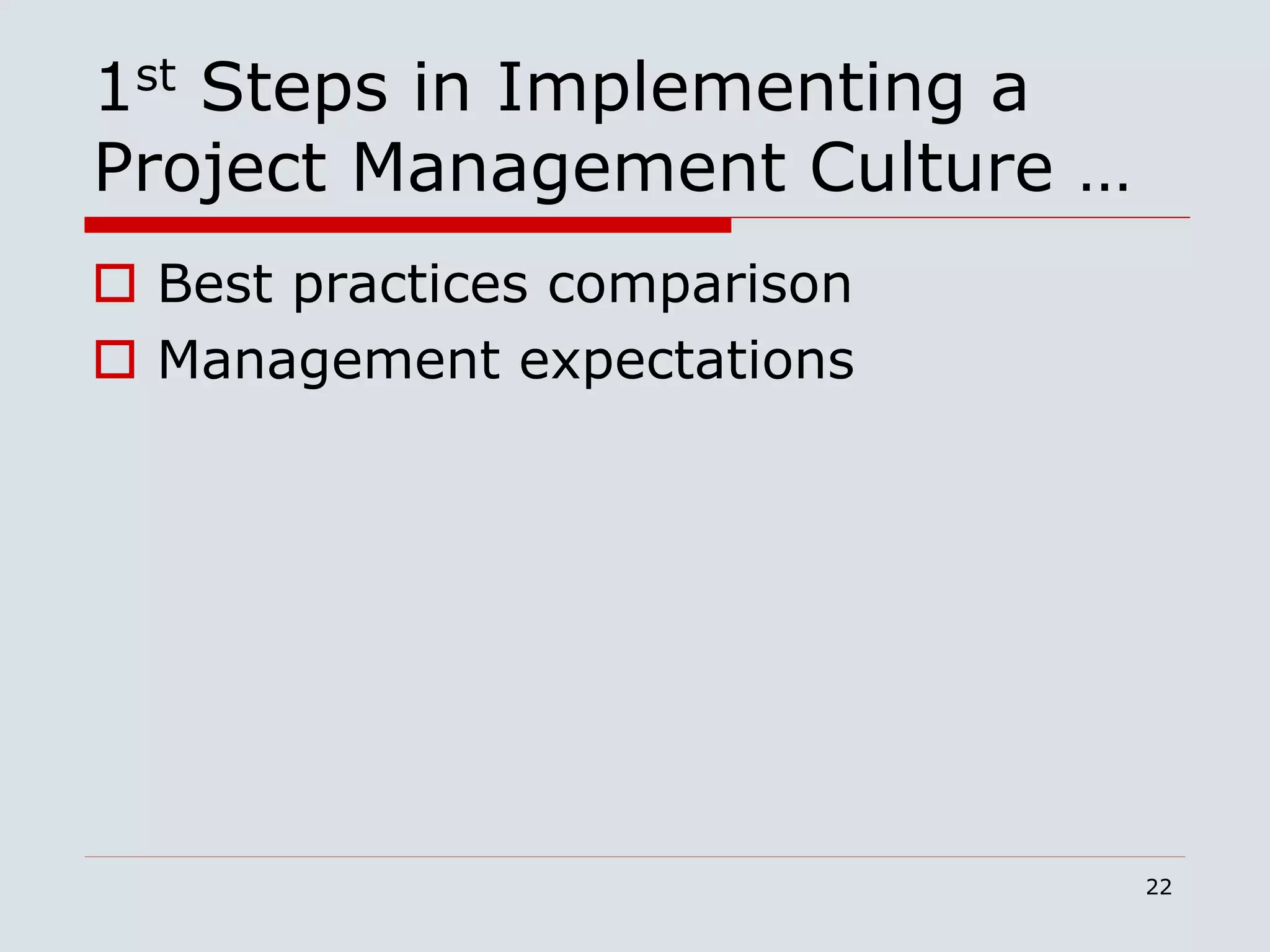 22
1st Steps in Implementing a
Project Management Culture …
 Best practices comparison
 Management expectations
 