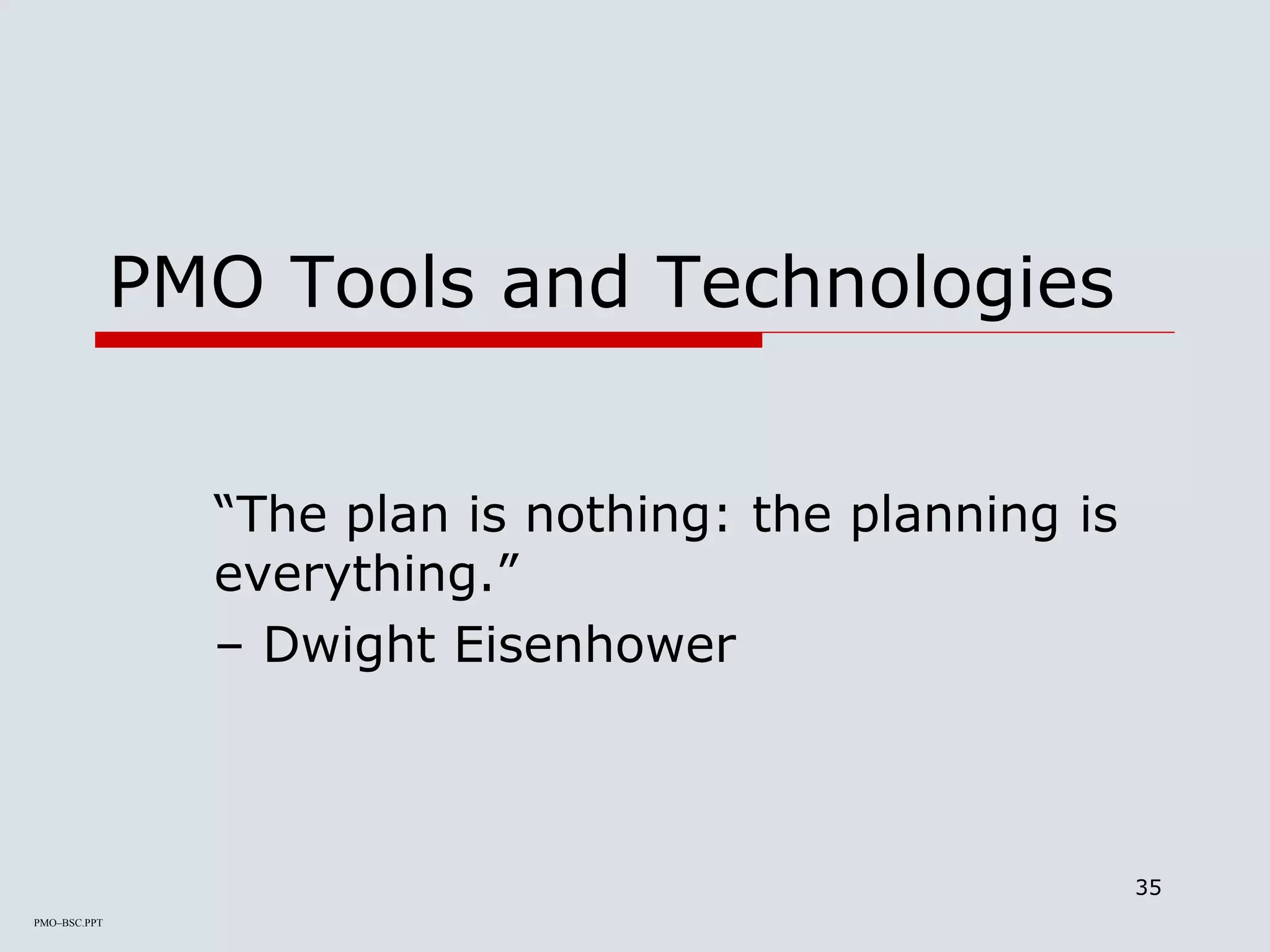 PMO–BSC.PPT
35
PMO Tools and Technologies
“The plan is nothing: the planning is
everything.”
– Dwight Eisenhower
 