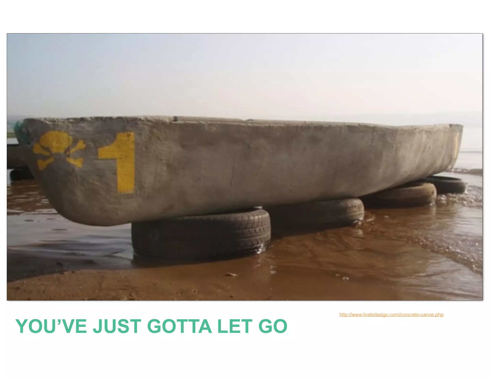 http://www.linskidesign.com/concrete-canoe.php
YOU’VE JUST GOTTA LET GO
 