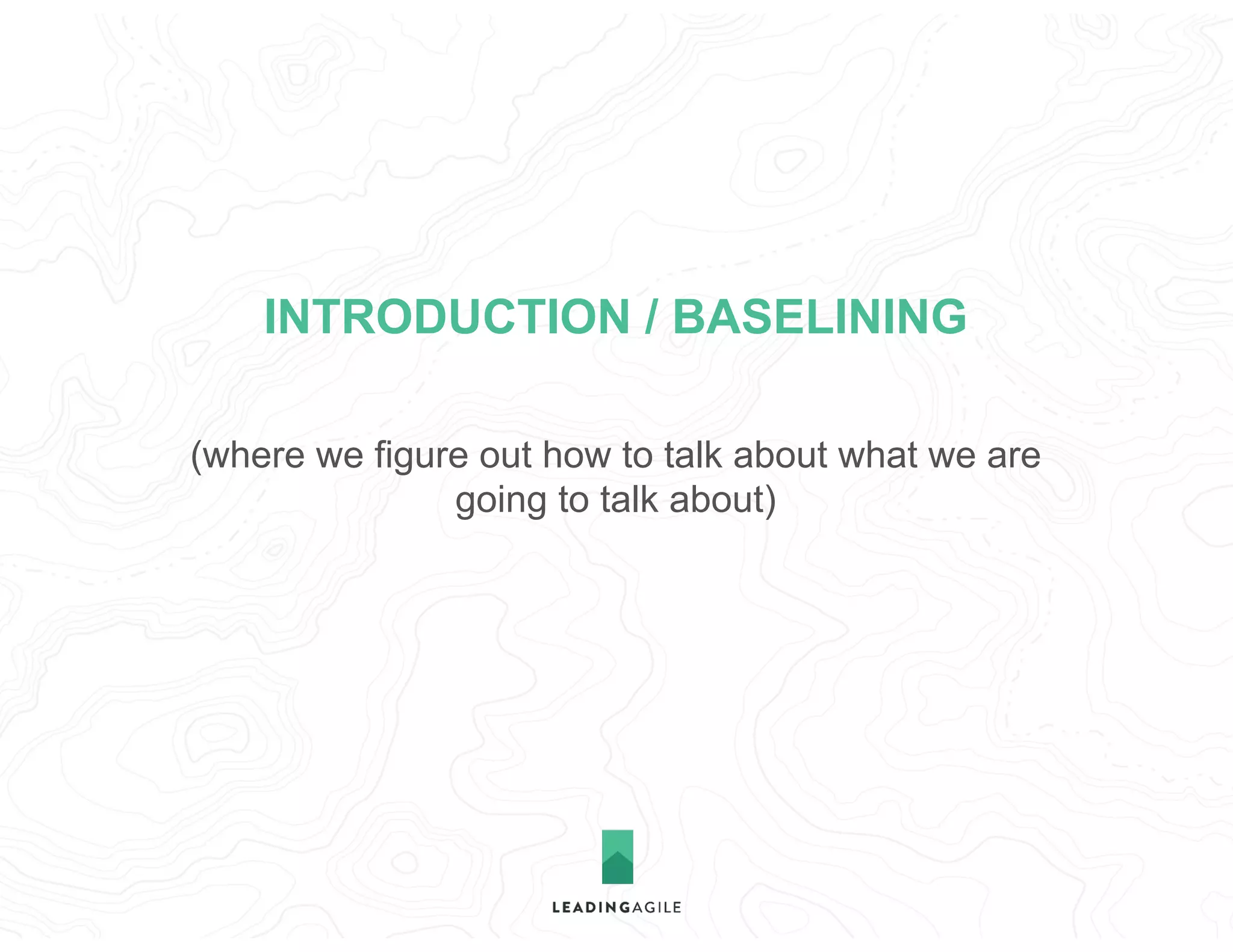 (where we figure out how to talk about what we are
going to talk about)
INTRODUCTION / BASELINING
 