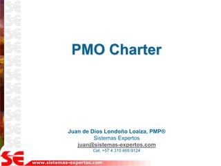 www.sistemas-expertos.com
PMO Charter
Juan de Dios Londoño Loaiza, PMP®
Sistemas Expertos
juan@sistemas-expertos.com
Cel. +57 4 310 469 9124
 