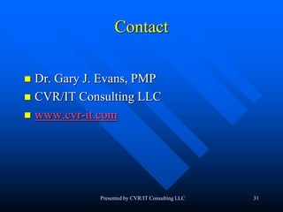 31
Contact
 Dr. Gary J. Evans, PMP
 CVR/IT Consulting LLC
 www.cvr-it.com
Presented by CVR/IT Consulting LLC
 