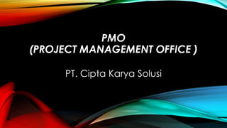PMO
(PROJECT MANAGEMENT OFFICE )
PT. Cipta Karya Solusi
 