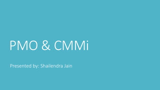 PMO & CMMi 
Presented by: Shailendra Jain 
 