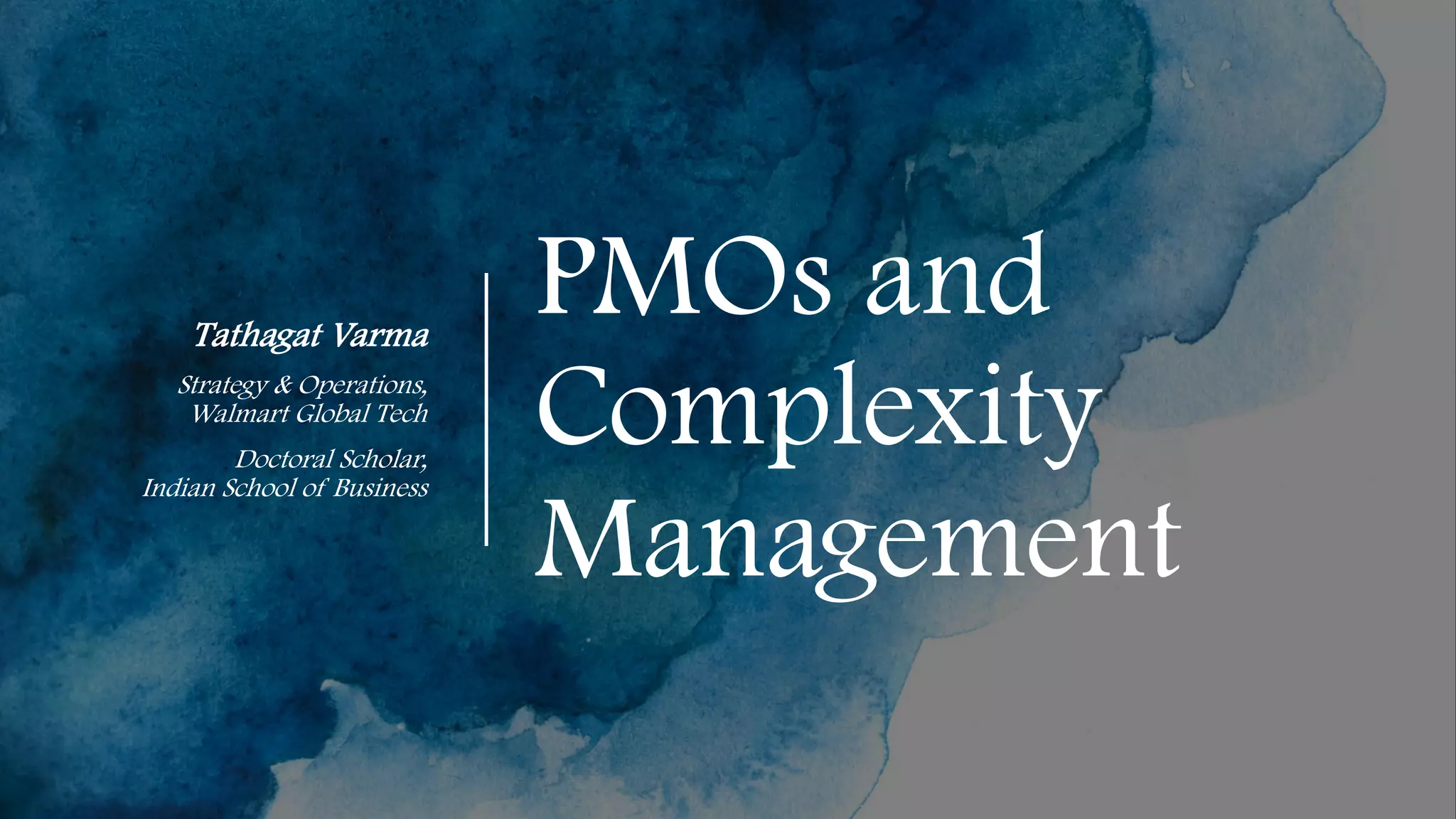 PMOs and
Complexity
Management
Tathagat Varma
Strategy & Operations,
Walmart Global Tech
Doctoral Scholar,
Indian School of Business
 