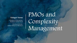PMOs and
Complexity
Management
Tathagat Varma
Strategy & Operations,
Walmart Global Tech
Doctoral Scholar,
Indian School of Business
 