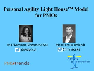 Personal Agility Light House™ Model
for PMOs
Michal Rączka (Poland)Raji Sivaraman (Singapore/USA)
@RSNOLA @mraczka
 
