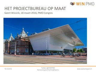 18-3-2016
Twitter @WINPMO
#pmocongres #rankingthepmo
www.werkenbijwin.nl
HET PROJECTBUREAU OP MAAT
Geert Wissink, 18 maart 2016, PMO Congres
 
