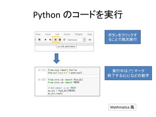Python のコードを実行
ボタンをクリックす
ることで順次実行
実行中は [*] マーク
終了すると[1] などの数字
Mathmatica 風
 