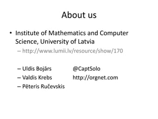 About us
• Institute of Mathematics and Computer
  Science, University of Latvia
  – http://www.lumii.lv/resource/show/170

  – Uldis Bojārs        @CaptSolo
  – Valdis Krebs        http://orgnet.com
  – Pēteris Ručevskis
 