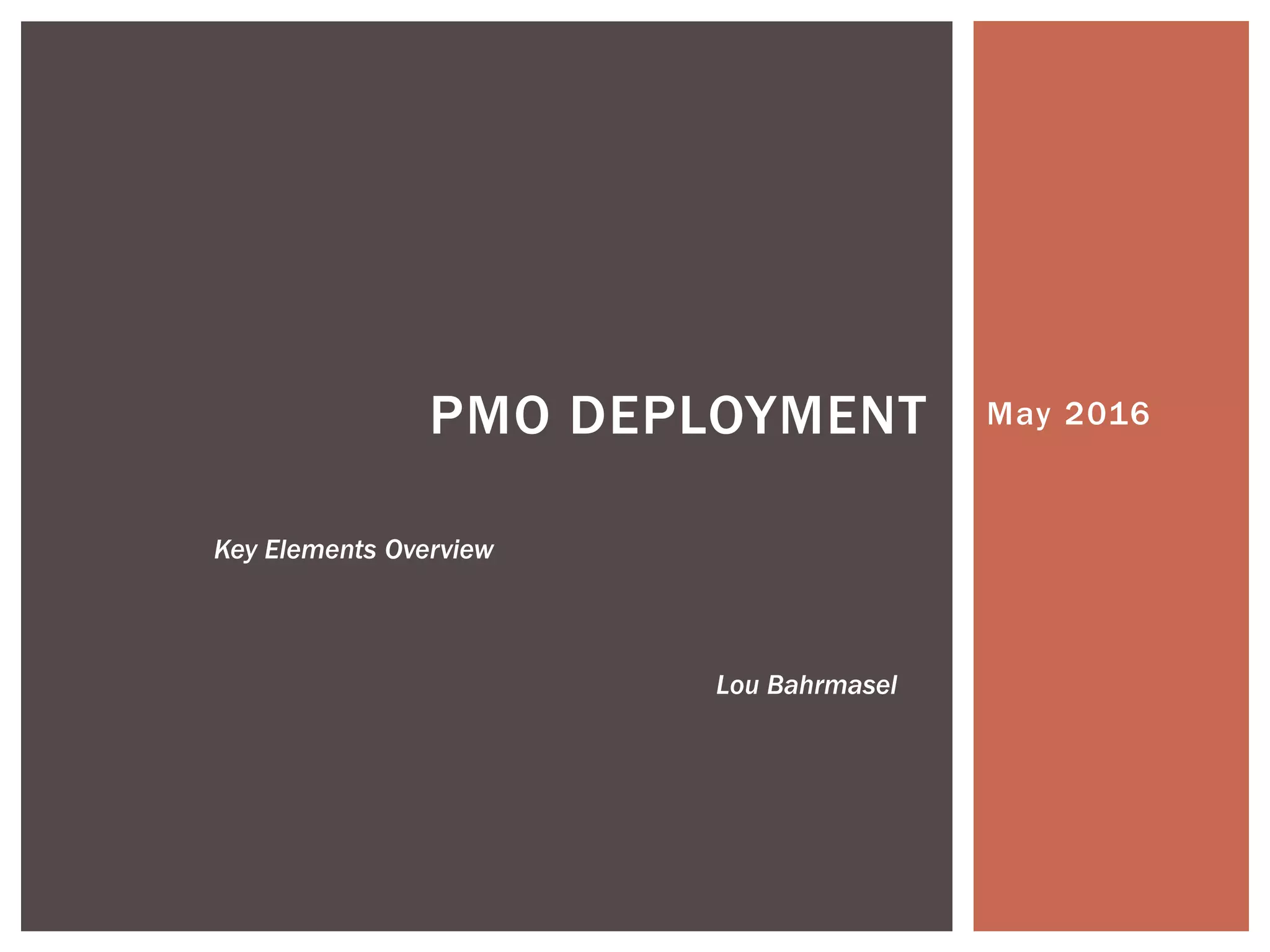 May 2016PMO DEPLOYMENT
Key Elements Overview
Lou Bahrmasel
 