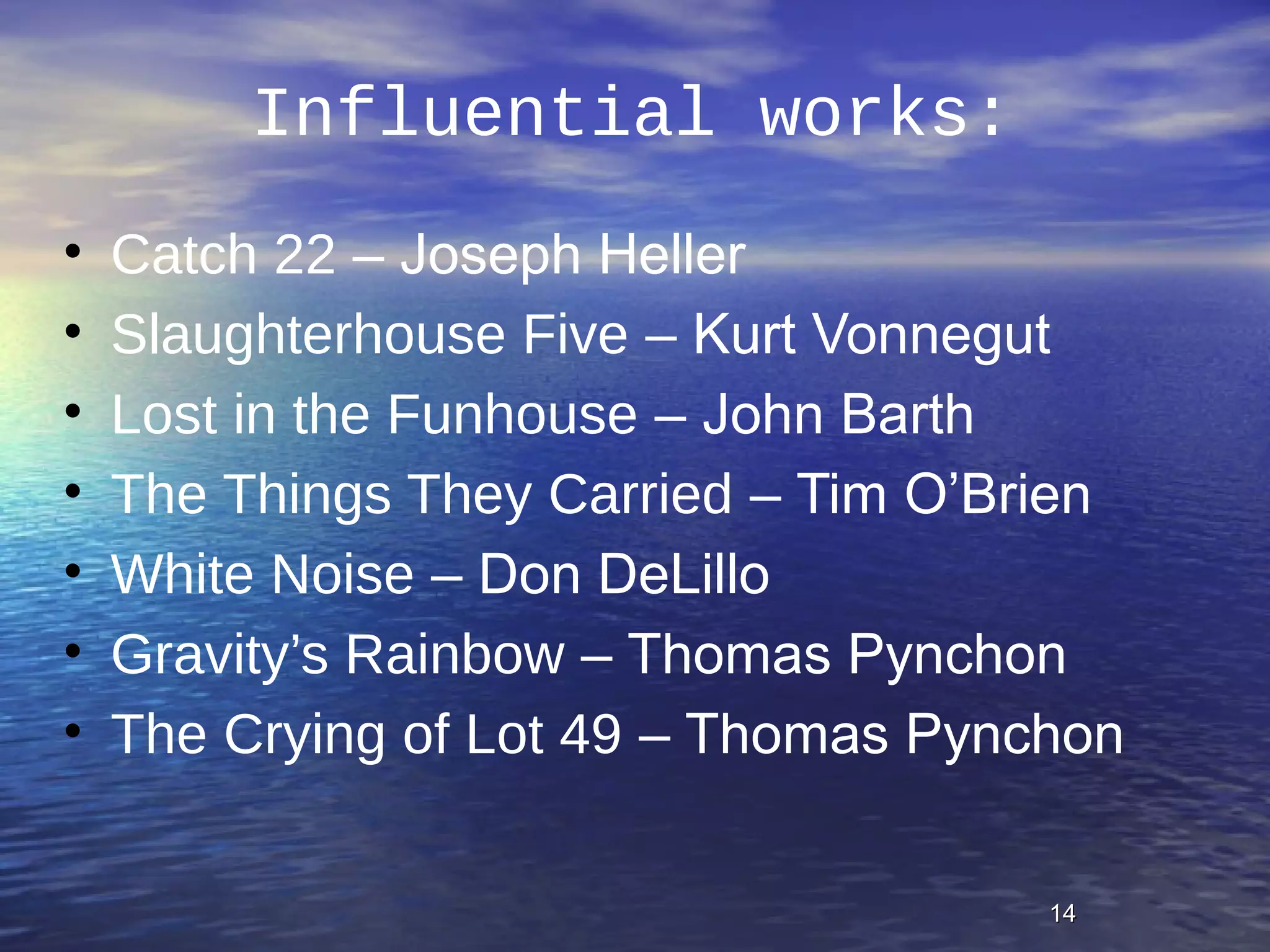 1414
Influential works:
• Catch 22 – Joseph Heller
• Slaughterhouse Five – Kurt Vonnegut
• Lost in the Funhouse – John Barth
• The Things They Carried – Tim O’Brien
• White Noise – Don DeLillo
• Gravity’s Rainbow – Thomas Pynchon
• The Crying of Lot 49 – Thomas Pynchon
 