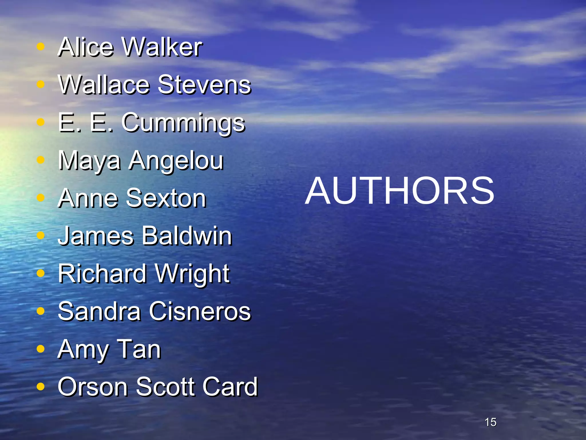 1515
• Alice WalkerAlice Walker
• Wallace StevensWallace Stevens
• E. E. CummingsE. E. Cummings
• Maya AngelouMaya Angelou
• Anne SextonAnne Sexton
• James BaldwinJames Baldwin
• Richard WrightRichard Wright
• Sandra CisnerosSandra Cisneros
• Amy TanAmy Tan
• Orson Scott CardOrson Scott Card
AUTHORS
 