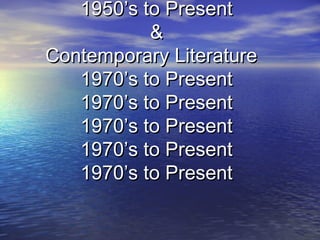 1950’s to Present1950’s to Present
&&
Contemporary LiteratureContemporary Literature
1970’s to Present1970’s to Present
1970’s to Present1970’s to Present
1970’s to Present1970’s to Present
1970’s to Present1970’s to Present
1970’s to Present1970’s to Present
 