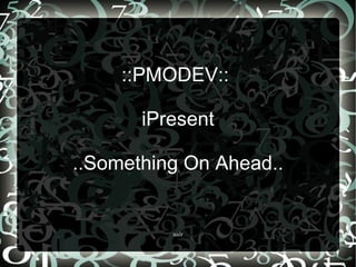 ::PMODEV::  iPresent ..Something On Ahead.. 