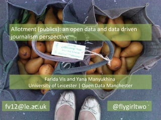 Allotment (publics): an open data and data driven
 journalism perspective




              Farida Vis and Yana Manyukhina
       University of Leicester | Open Data Manchester



fv12@le.ac.uk                               @flygirltwo
 
