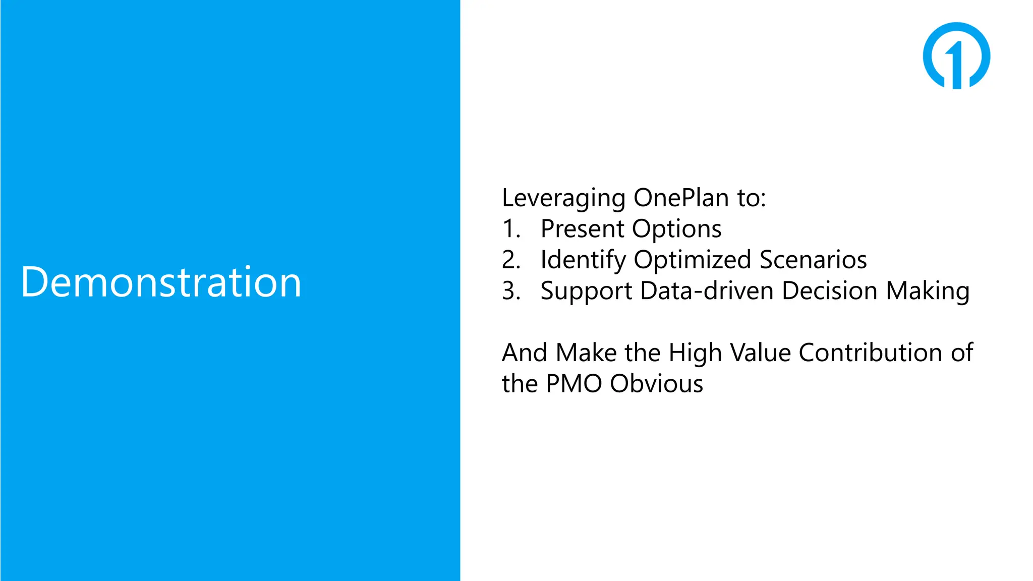 Demonstration
Leveraging OnePlan to:
1. Present Options
2. Identify Optimized Scenarios
3. Support Data-driven Decision Making
And Make the High Value Contribution of
the PMO Obvious
 