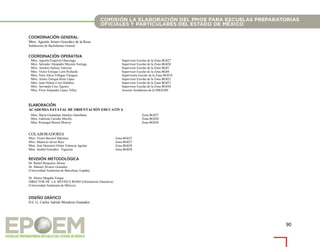 90
COORDINACIÓN GENERAL:
Mtro. Agustín Arturo González de la Rosa
Subdirector de Bachillerato General
COORDINACIÓN OPERATIVA
Mtro. Agustín Esquivel Olascoaga. Supervisor Escolar de la Zona BG027
Mtro. Salvador Alejandro Moysén Noriega Supervisor Escolar de la Zona BG028
Mtro. Antonio Salinas Talavera Supervisor Escolar de la Zona BG01
Mtro. Víctor Enrique León Pichardo Supervisor Escolar de la Zona BG04
Mtra. Nora Alicia Villegas Vázquez. Supervisora Escolar de la Zona BG010
Mtro. Arturo Enrique Reza López Supervisor Escolar de la Zona BG022
Mtro. Juan Hilario Cruz Ordóñez. Supervisor Escolar de la Zona BG023
Mtro. Servando Cruz Aguirre Supervisor Escolar de la Zona BG036
Mtra. Elvia Alejandra López Téllez Asesora Académica de la SBGEMS
ELABORACIÓN
ACADEMIA ESTATAL DE ORIENTACIÓN EDUCATIVA
Mtra. María Guadalupe Sánchez Santillana Zona BG027
Mtra. Gabriela Carreño Murillo Zona BG028
Mtra. Rosangel Bernal Monroy Zona BG028
COLABORADORES
Mtro. Víctor Becerril Martínez Zona BG027
Mtro. Mauricio Javier Ruiz Zona BG027
Mtro. José Demetrio Efraín Valencia Aguilar Zona BG028
Mtra. Anabel González Figueroa Zona BG028
.
REVISIÓN METODOLÓGICA
Dr. Rafael Bisquerra Alzina
Dr. Manuel Álvarez González
(Universidad Autónoma de Barcelona, España)
Dr. Héctor Magaña Vargas
DIRECTOR DE LA REVISTA REMO (Orientación Educativa)
(Universidad Autónoma de México)
DISEÑO GRÁFICO
D.C.G. Carlos Adrián Mendoza Granados
 