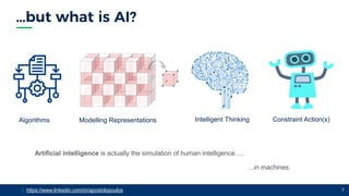 | This is place for your footer: to change > go to master slide template
| https://www.linkedin.com/in/apostolopoulos 7
Algorithms Modelling Representations Intelligent Thinking Constraint Action(s)
Artificial intelligence is actually the simulation of human intelligence….
…in machines.
 