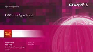 1 © 2015 CA. ALL RIGHTS RESERVED.@CAPPM #CAWORLD
PMO in an Agile World
Agile Management
Shane Schulte
Wells Fargo
Senior Project Portfolio Manager
AMT04S
@CAPPM
#CAWorld
 