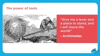 The power of tools
“Give me a lever and
a place to stand, and
I will move the
world!”
- Archimedes
 