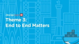 Theme 3:
End to End Matters
 