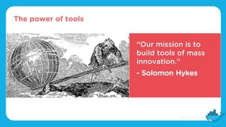 The power of tools
“Our mission is to
build tools of mass
innovation.”
- Solomon Hykes
 