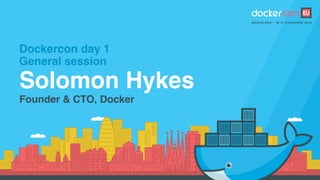 Dockercon day 1
General session
Solomon Hykes
Founder & CTO, Docker
 