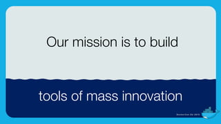Photo Caption (Drag&drop a new photo onto photo to change)
3
Our mission is to build
tools of mass innovation
 