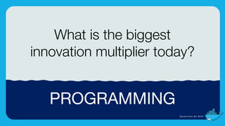 Photo Caption (Drag&drop a new photo onto photo to change)
7
PROGRAMMING
What is the biggest
innovation multiplier today?
 
