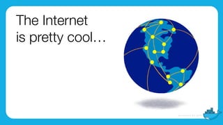 The Internet
is pretty cool…
 