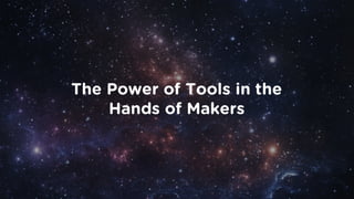 The Power of Tools in the
Hands of Makers
 