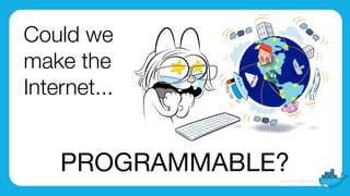 Could we
make the
Internet...
PROGRAMMABLE?
 