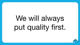 We will always

put quality ﬁrst.
 