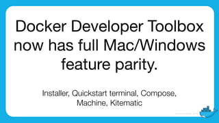 Docker Developer Toolbox
now has full Mac/Windows
feature parity.
Installer, Quickstart terminal, Compose,
Machine, Kitematic
 