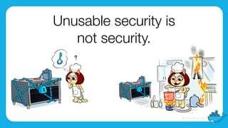 Unusable security is
not security.
 
