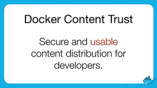 Docker Content Trust
Secure and usable
content distribution for
developers.
 