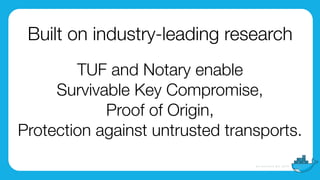 Built on industry-leading research
TUF and Notary enable
Survivable Key Compromise,
Proof of Origin,
Protection against untrusted transports.
 