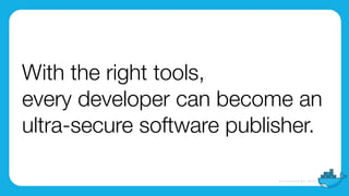 With the right tools,
every developer can become an
ultra-secure software publisher.
 