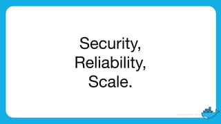 Security,

Reliability,

Scale.
 