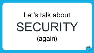 Let’s talk about

SECURITY
(again)
 